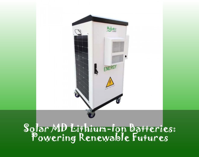 Solar MD Lithium-Ion Batteries: Powering Renewable Futures